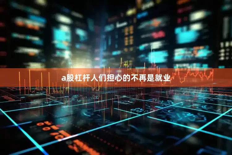 a股杠杆人们担心的不再是就业
