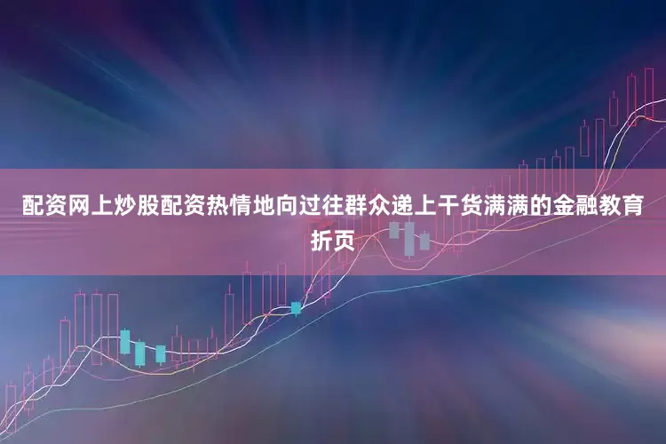 配资网上炒股配资热情地向过往群众递上干货满满的金融教育折页