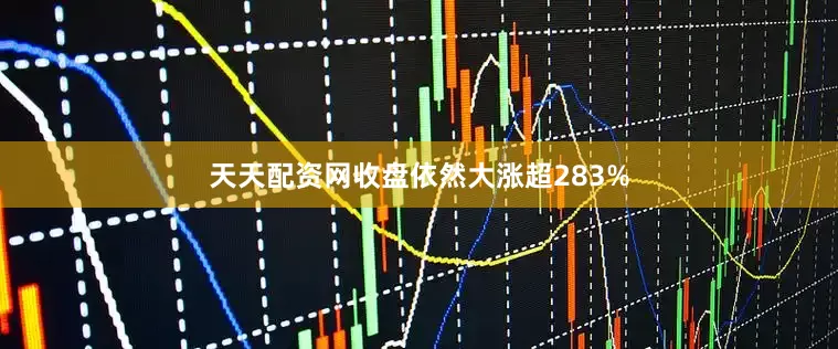 天天配资网收盘依然大涨超283%
