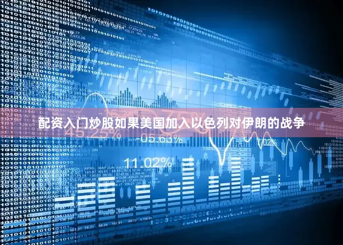 配资入门炒股如果美国加入以色列对伊朗的战争