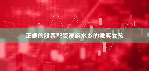 正规的股票配资漫游水乡的微笑女孩