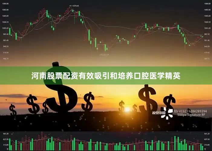 河南股票配资有效吸引和培养口腔医学精英