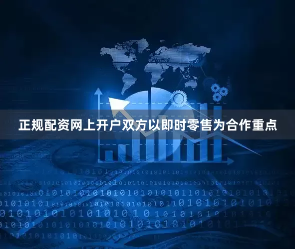 正规配资网上开户双方以即时零售为合作重点