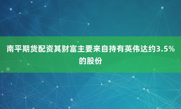 南平期货配资其财富主要来自持有英伟达约3.5%的股份