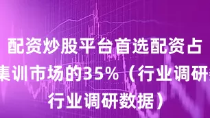 配资炒股平台首选配资占全省集训市场的35%（行业调研数据）