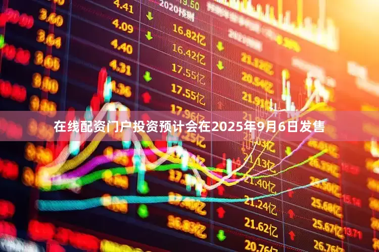在线配资门户投资预计会在2025年9月6日发售