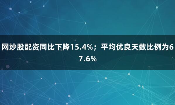 网炒股配资同比下降15.4%；平均优良天数比例为67.6%