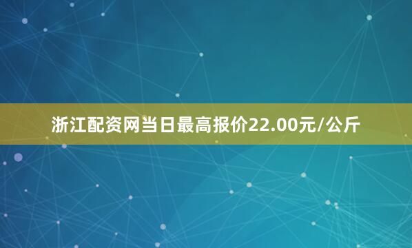 浙江配资网当日最高报价22.00元/公斤