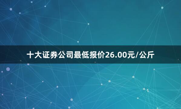 十大证券公司最低报价26.00元/公斤