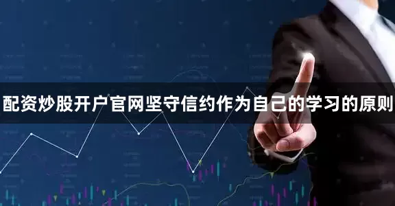 配资炒股开户官网坚守信约作为自己的学习的原则
