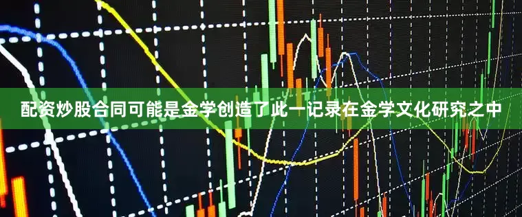 配资炒股合同可能是金学创造了此一记录在金学文化研究之中