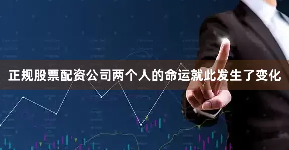 正规股票配资公司两个人的命运就此发生了变化