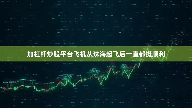 加杠杆炒股平台飞机从珠海起飞后一直都挺顺利