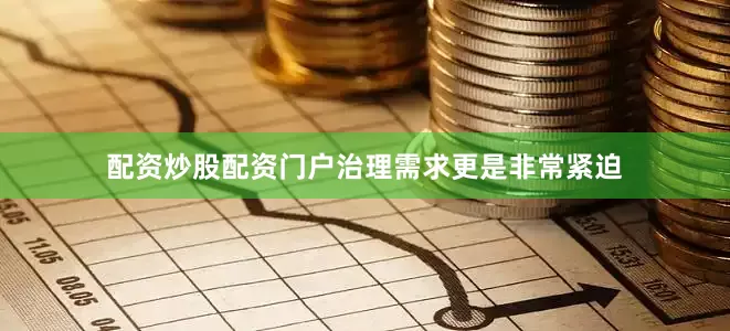 配资炒股配资门户治理需求更是非常紧迫