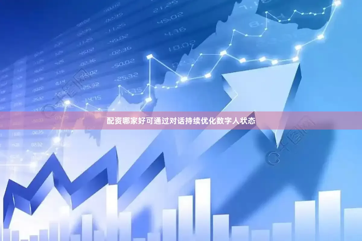 配资哪家好可通过对话持续优化数字人状态