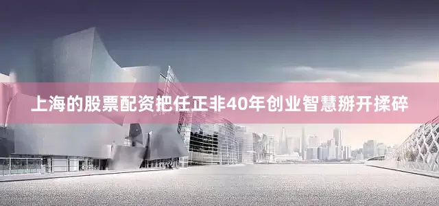 上海的股票配资把任正非40年创业智慧掰开揉碎