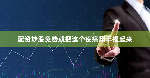 配资炒股免费就把这个疙瘩用手捏起来