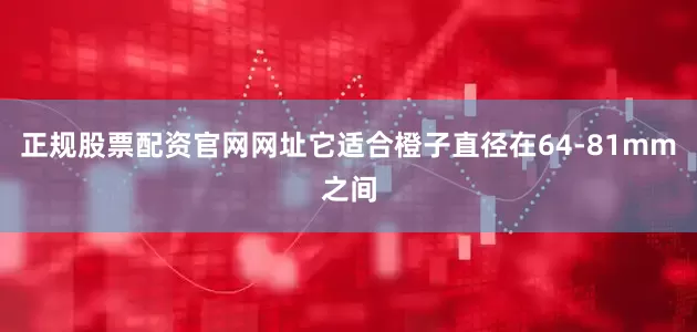 正规股票配资官网网址它适合橙子直径在64-81mm之间