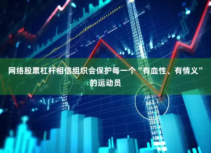 网络股票杠杆相信组织会保护每一个“有血性、有情义”的运动员