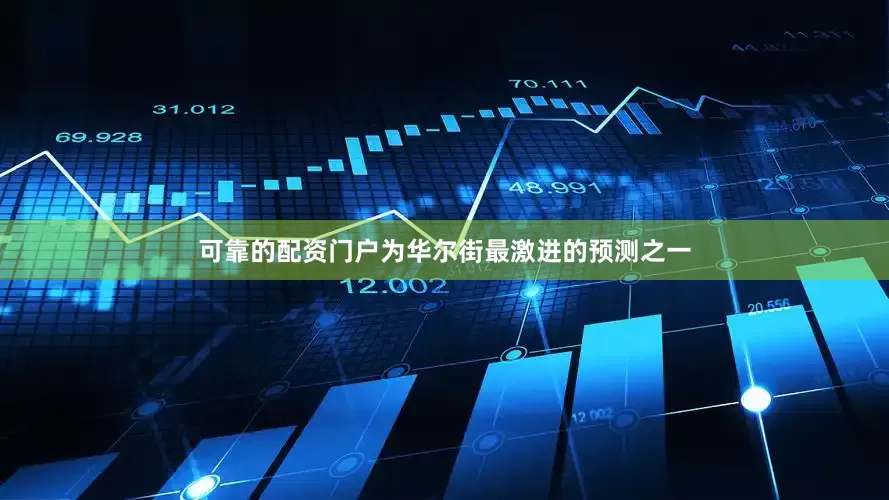 可靠的配资门户为华尔街最激进的预测之一