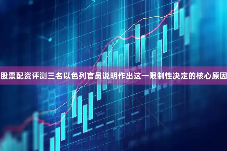 股票配资评测三名以色列官员说明作出这一限制性决定的核心原因