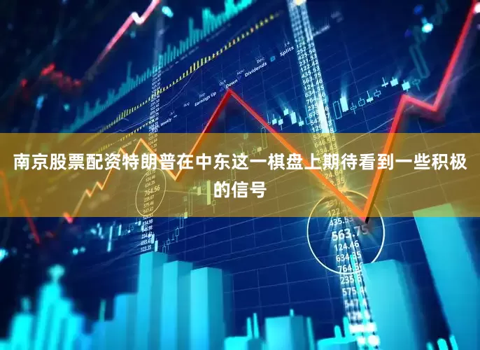 南京股票配资特朗普在中东这一棋盘上期待看到一些积极的信号