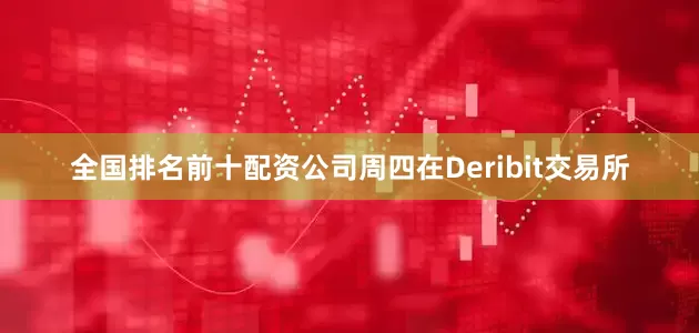 全国排名前十配资公司周四在Deribit交易所