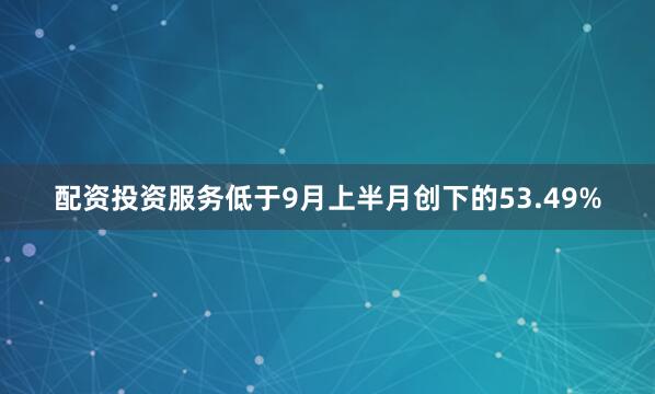 配资投资服务低于9月上半月创下的53.49%