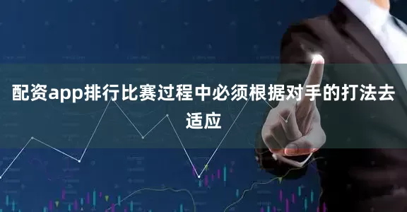 配资app排行比赛过程中必须根据对手的打法去适应