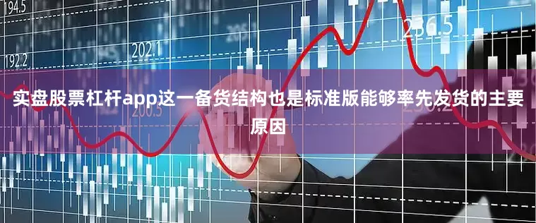 实盘股票杠杆app这一备货结构也是标准版能够率先发货的主要原因