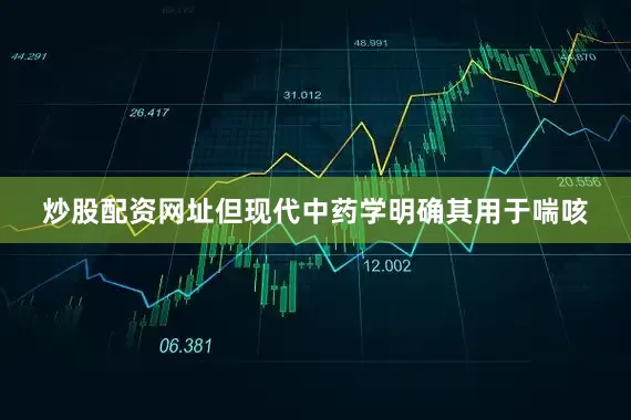 炒股配资网址但现代中药学明确其用于喘咳