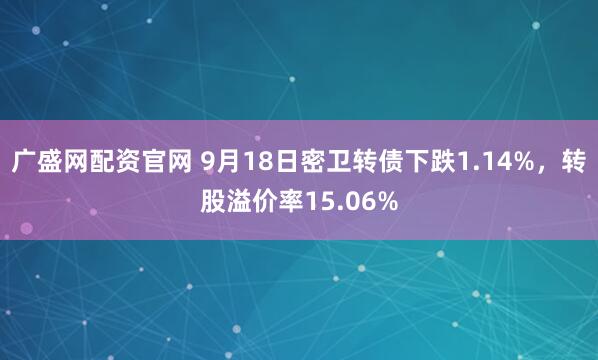 广盛网配资官网 9月18日密卫转债下跌1.14%，转股溢价率15.06%