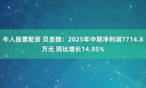 牛人股票配资 贝克微：2025年中期净利润7714.8万元 同比增长14.95%