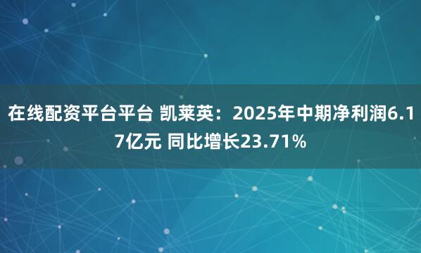 在线配资平台平台 凯莱英：2025年中期净利润6.17亿元 同比增长23.71%