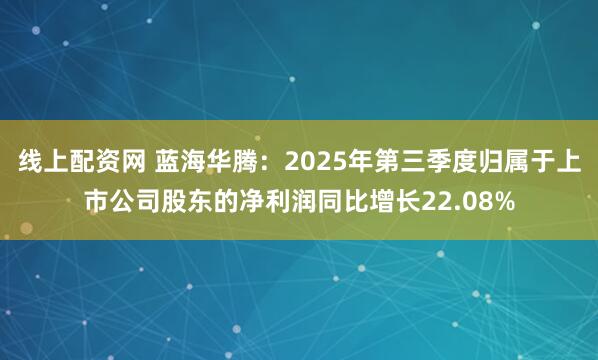 线上配资网 蓝海华腾：2025年第三季度归属于上市公司股东的净利润同比增长22.08%