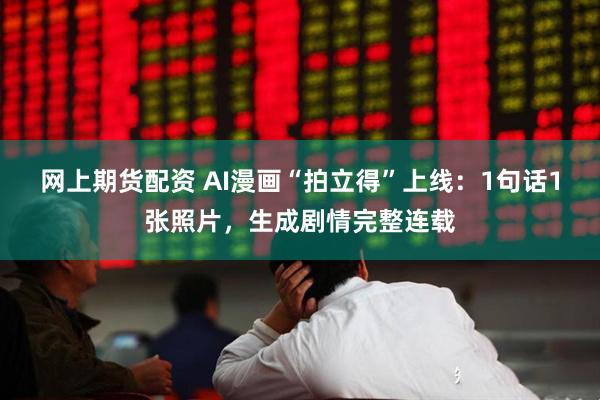 网上期货配资 AI漫画“拍立得”上线：1句话1张照片，生成剧情完整连载