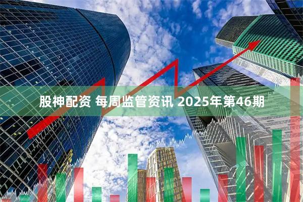 股神配资 每周监管资讯 2025年第46期
