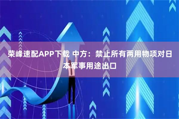 荣峰速配APP下载 中方：禁止所有两用物项对日本军事用途出口