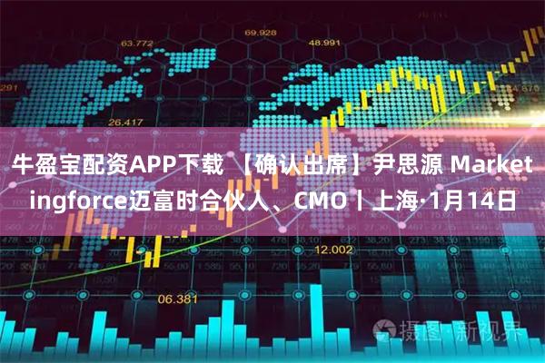 牛盈宝配资APP下载 【确认出席】尹思源 Marketingforce迈富时合伙人、CMO丨上海·1月14日