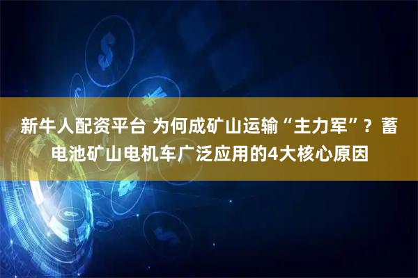 新牛人配资平台 为何成矿山运输“主力军”？蓄电池矿山电机车广泛应用的4大核心原因