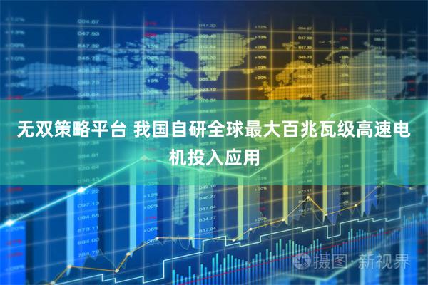 无双策略平台 我国自研全球最大百兆瓦级高速电机投入应用
