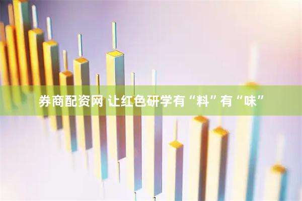 券商配资网 让红色研学有“料”有“味”