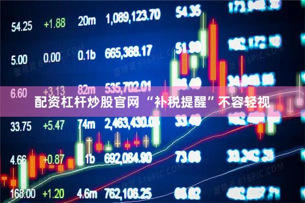 配资杠杆炒股官网 “补税提醒”不容轻视