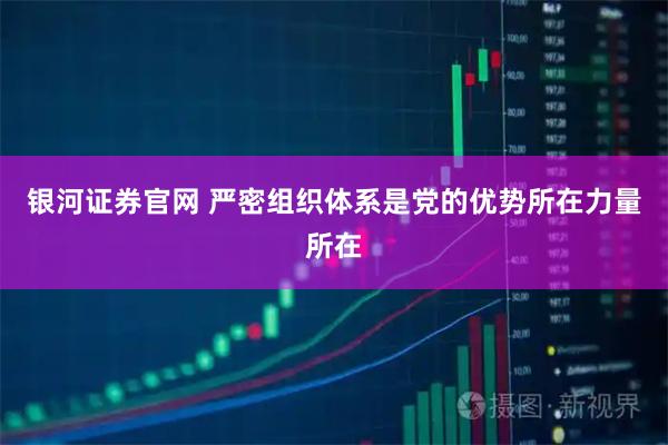 银河证券官网 严密组织体系是党的优势所在力量所在