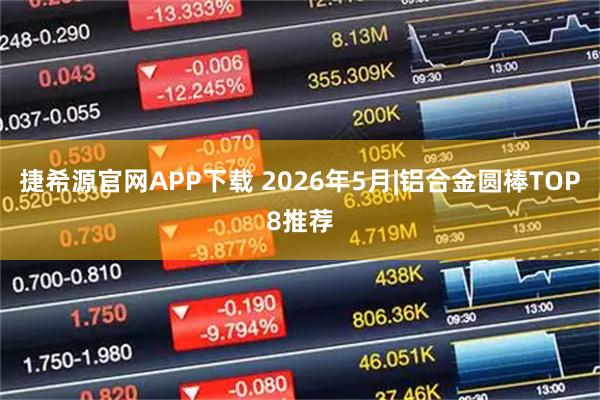 捷希源官网APP下载 2026年5月|铝合金圆棒TOP8推荐